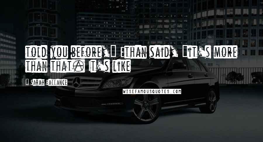 Sarah Ballance Quotes: told you before," Ethan said, "it's more than that. It's like