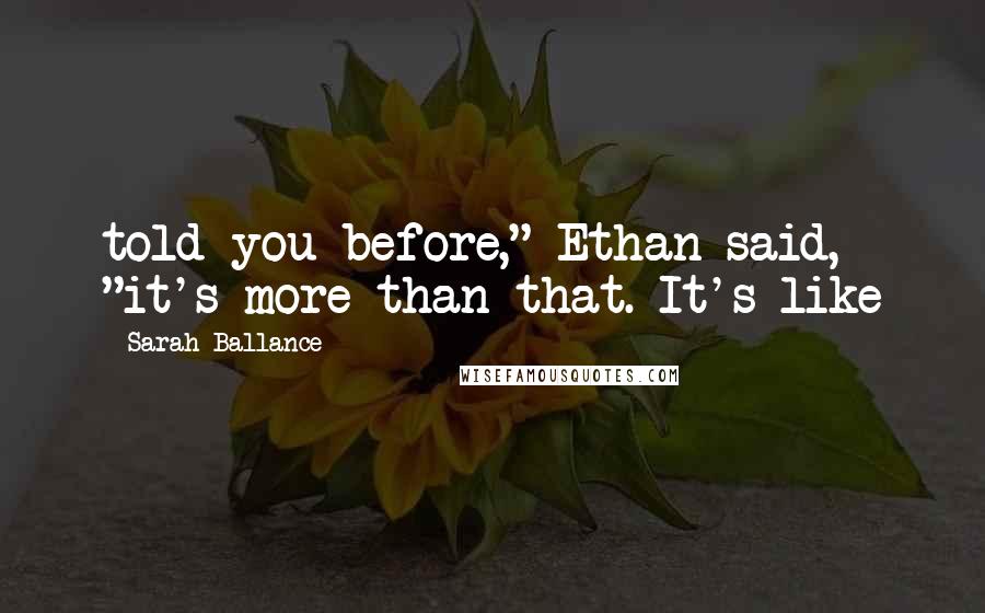 Sarah Ballance Quotes: told you before," Ethan said, "it's more than that. It's like