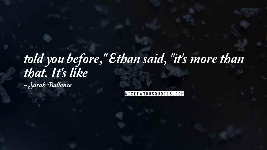 Sarah Ballance Quotes: told you before," Ethan said, "it's more than that. It's like