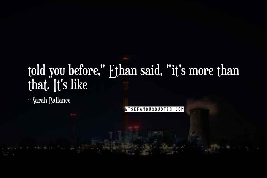 Sarah Ballance Quotes: told you before," Ethan said, "it's more than that. It's like