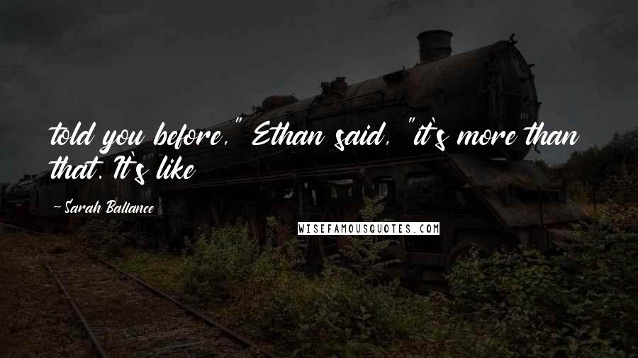 Sarah Ballance Quotes: told you before," Ethan said, "it's more than that. It's like