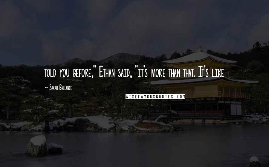 Sarah Ballance Quotes: told you before," Ethan said, "it's more than that. It's like
