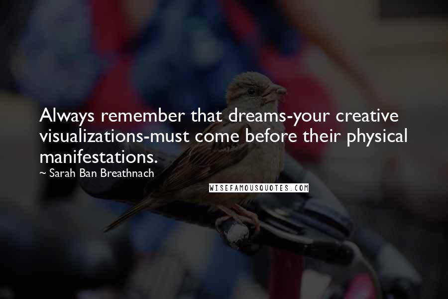 Sarah Ban Breathnach Quotes: Always remember that dreams-your creative visualizations-must come before their physical manifestations.