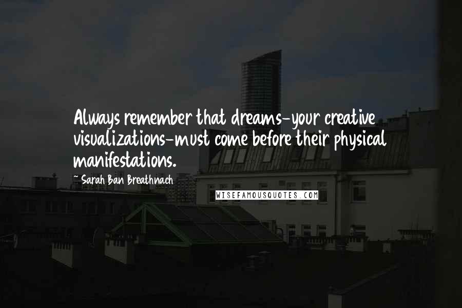 Sarah Ban Breathnach Quotes: Always remember that dreams-your creative visualizations-must come before their physical manifestations.