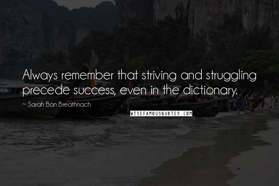 Sarah Ban Breathnach Quotes: Always remember that striving and struggling precede success, even in the dictionary.