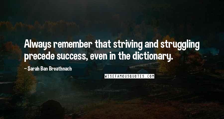 Sarah Ban Breathnach Quotes: Always remember that striving and struggling precede success, even in the dictionary.