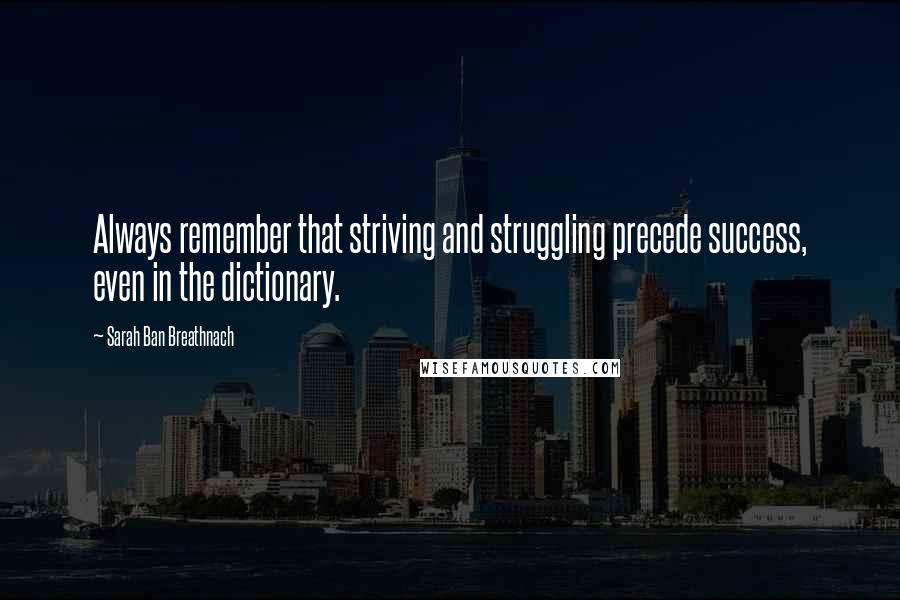 Sarah Ban Breathnach Quotes: Always remember that striving and struggling precede success, even in the dictionary.