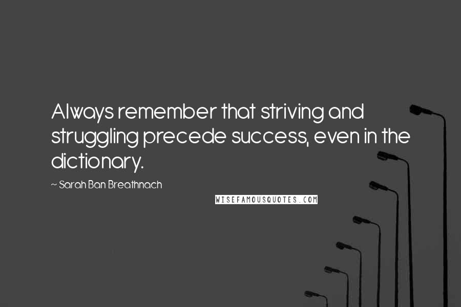 Sarah Ban Breathnach Quotes: Always remember that striving and struggling precede success, even in the dictionary.