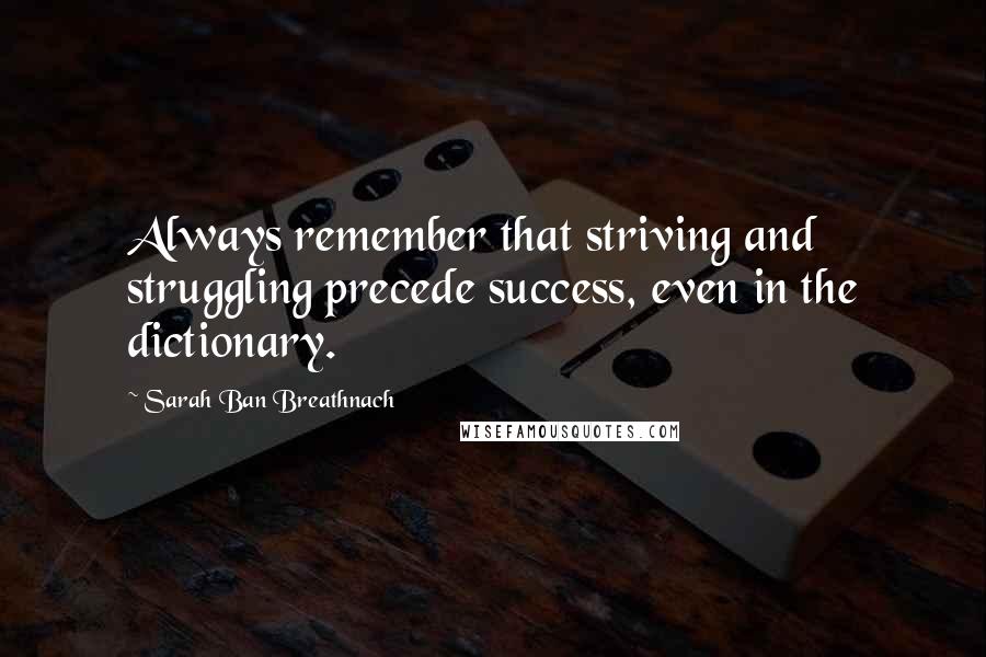 Sarah Ban Breathnach Quotes: Always remember that striving and struggling precede success, even in the dictionary.