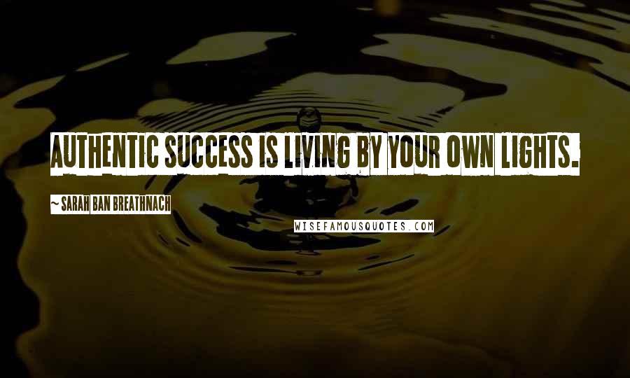 Sarah Ban Breathnach Quotes: Authentic success is living by your own lights.