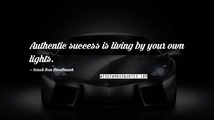 Sarah Ban Breathnach Quotes: Authentic success is living by your own lights.