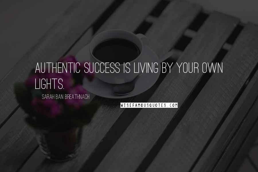 Sarah Ban Breathnach Quotes: Authentic success is living by your own lights.