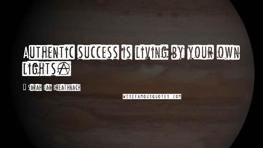Sarah Ban Breathnach Quotes: Authentic success is living by your own lights.