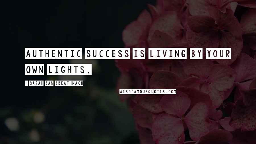 Sarah Ban Breathnach Quotes: Authentic success is living by your own lights.