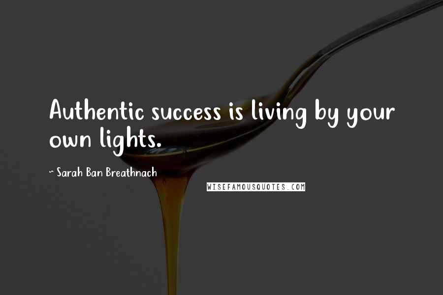 Sarah Ban Breathnach Quotes: Authentic success is living by your own lights.