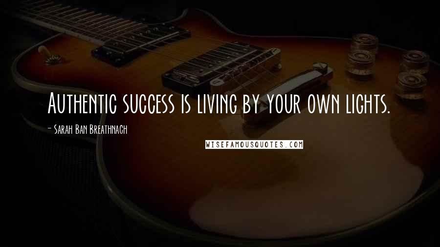 Sarah Ban Breathnach Quotes: Authentic success is living by your own lights.