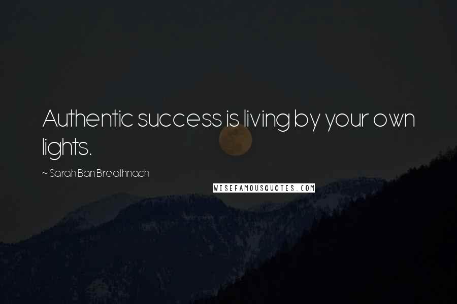 Sarah Ban Breathnach Quotes: Authentic success is living by your own lights.
