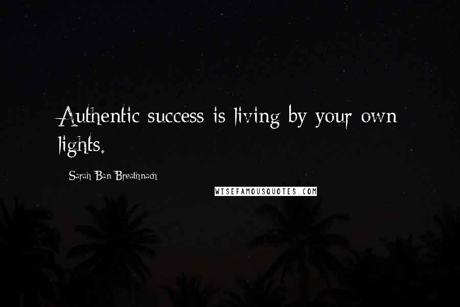 Sarah Ban Breathnach Quotes: Authentic success is living by your own lights.