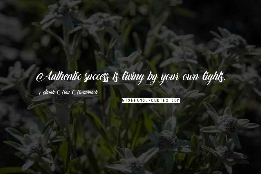 Sarah Ban Breathnach Quotes: Authentic success is living by your own lights.