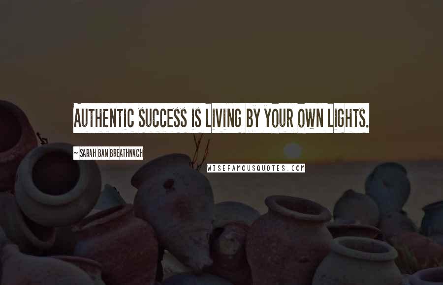 Sarah Ban Breathnach Quotes: Authentic success is living by your own lights.