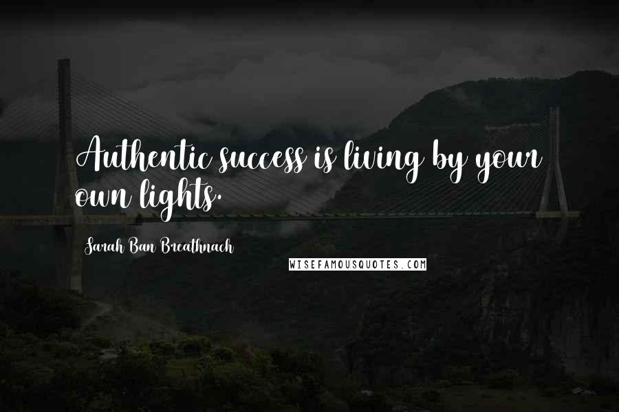 Sarah Ban Breathnach Quotes: Authentic success is living by your own lights.