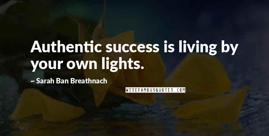 Sarah Ban Breathnach Quotes: Authentic success is living by your own lights.