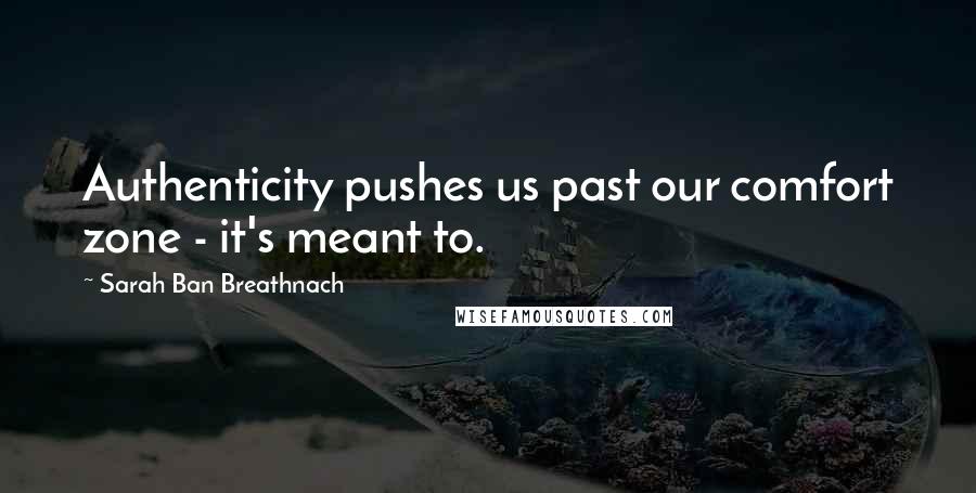 Sarah Ban Breathnach Quotes: Authenticity pushes us past our comfort zone - it's meant to.