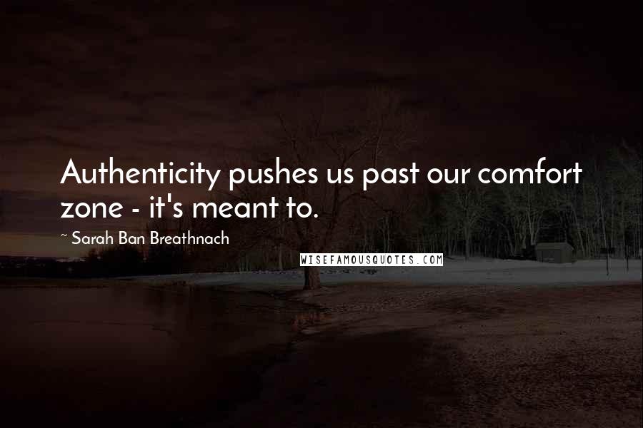 Sarah Ban Breathnach Quotes: Authenticity pushes us past our comfort zone - it's meant to.