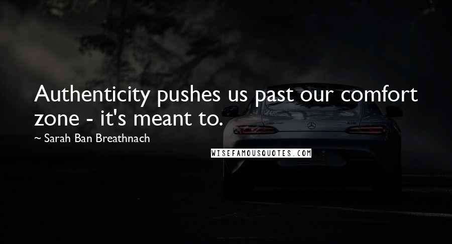 Sarah Ban Breathnach Quotes: Authenticity pushes us past our comfort zone - it's meant to.