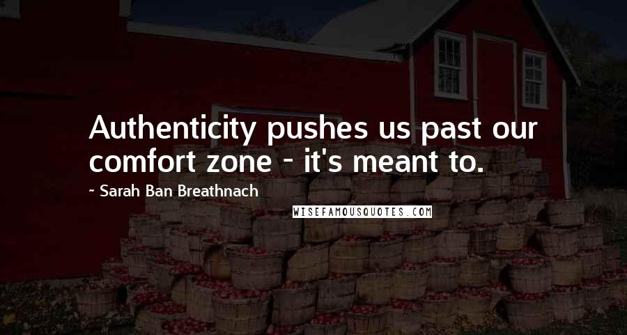 Sarah Ban Breathnach Quotes: Authenticity pushes us past our comfort zone - it's meant to.