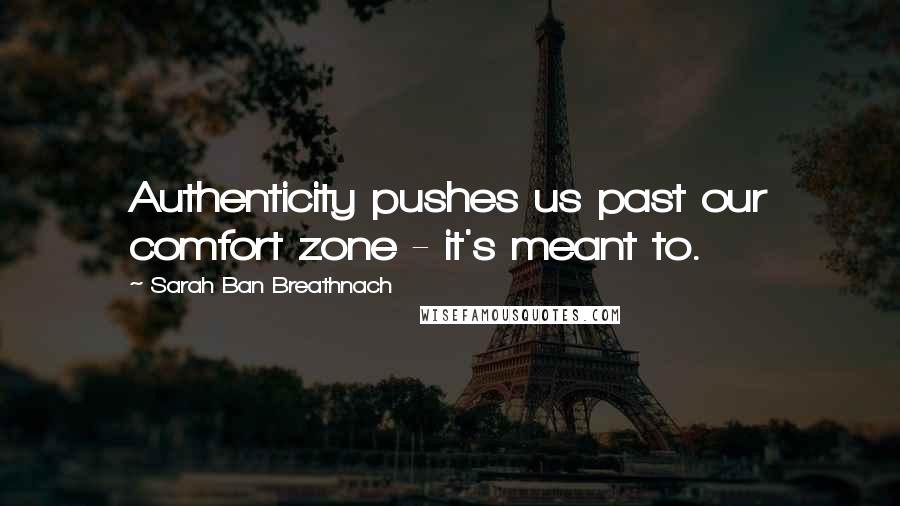 Sarah Ban Breathnach Quotes: Authenticity pushes us past our comfort zone - it's meant to.