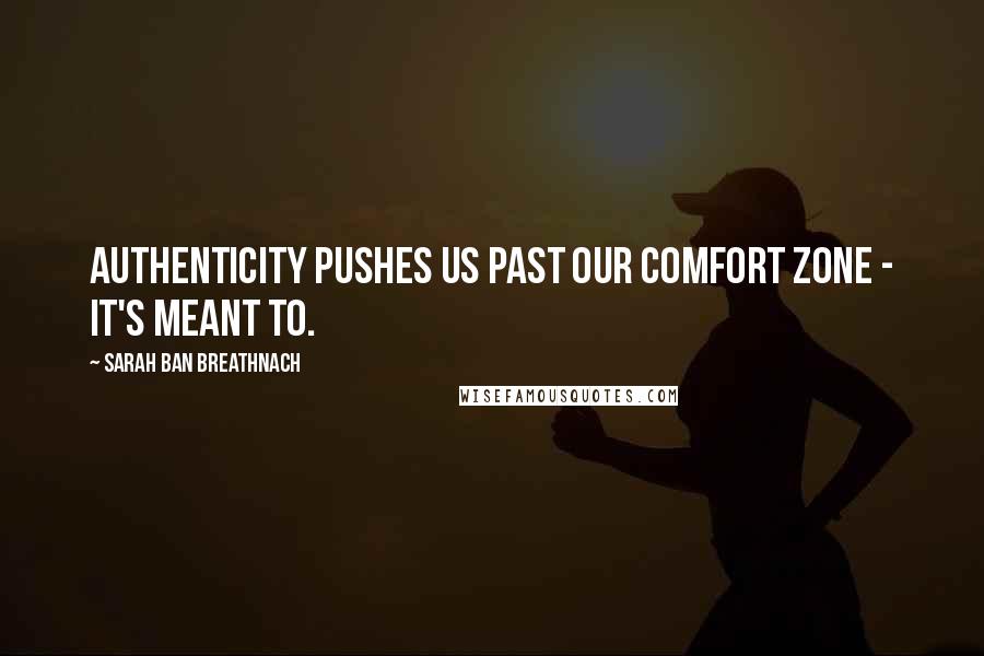 Sarah Ban Breathnach Quotes: Authenticity pushes us past our comfort zone - it's meant to.