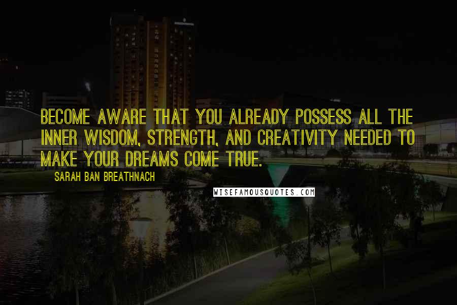 Sarah Ban Breathnach Quotes: Become aware that you already possess all the inner wisdom, strength, and creativity needed to make your dreams come true.