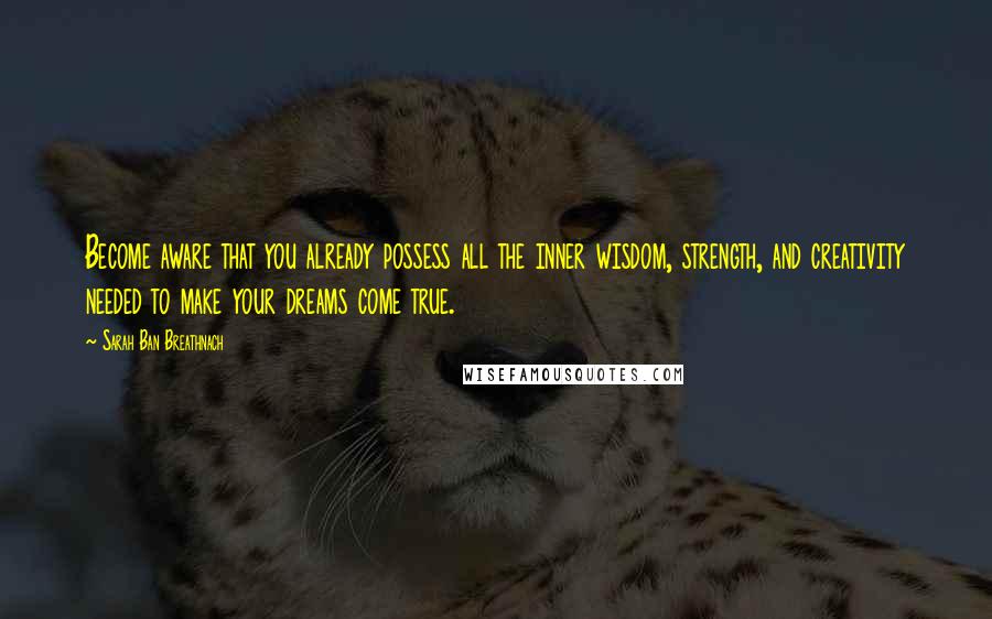 Sarah Ban Breathnach Quotes: Become aware that you already possess all the inner wisdom, strength, and creativity needed to make your dreams come true.