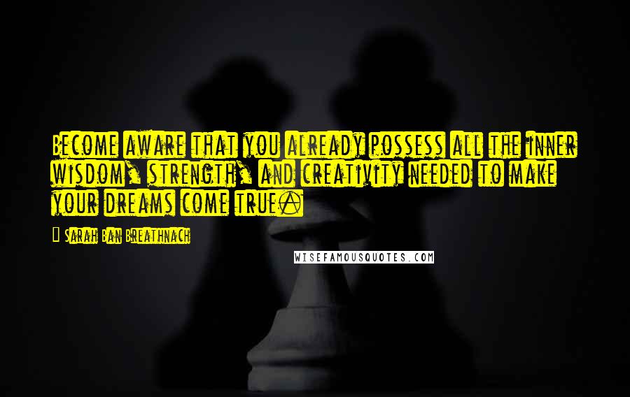 Sarah Ban Breathnach Quotes: Become aware that you already possess all the inner wisdom, strength, and creativity needed to make your dreams come true.