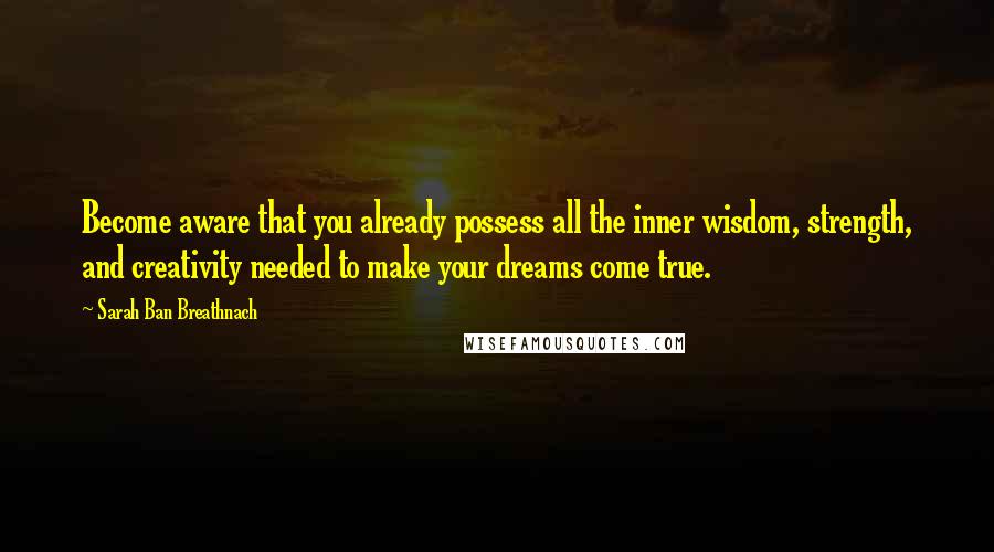 Sarah Ban Breathnach Quotes: Become aware that you already possess all the inner wisdom, strength, and creativity needed to make your dreams come true.