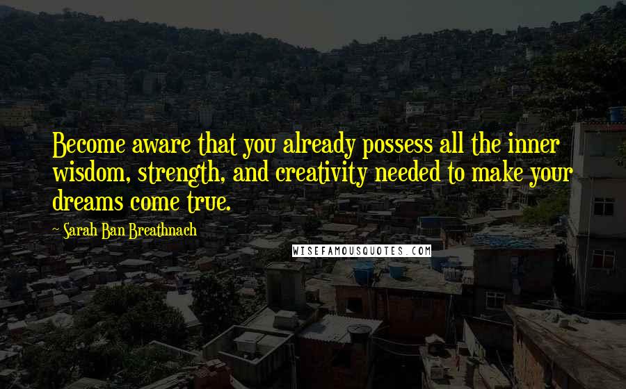 Sarah Ban Breathnach Quotes: Become aware that you already possess all the inner wisdom, strength, and creativity needed to make your dreams come true.