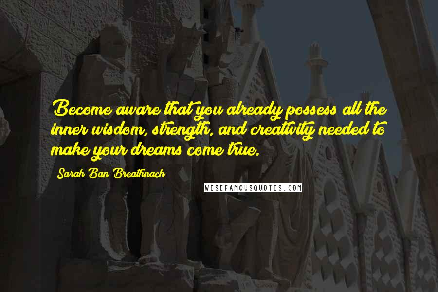 Sarah Ban Breathnach Quotes: Become aware that you already possess all the inner wisdom, strength, and creativity needed to make your dreams come true.