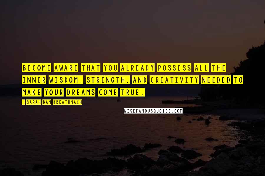 Sarah Ban Breathnach Quotes: Become aware that you already possess all the inner wisdom, strength, and creativity needed to make your dreams come true.