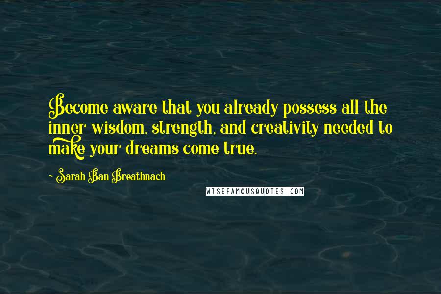 Sarah Ban Breathnach Quotes: Become aware that you already possess all the inner wisdom, strength, and creativity needed to make your dreams come true.