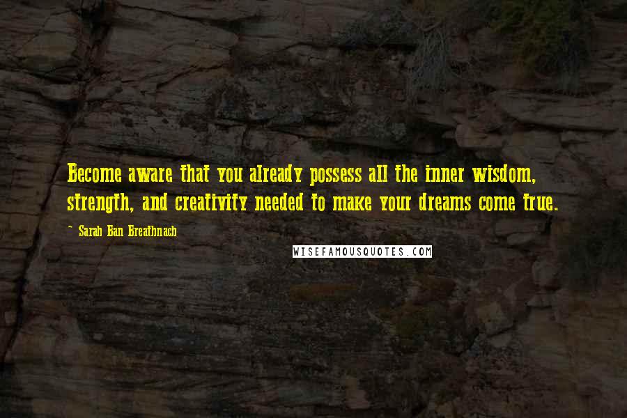 Sarah Ban Breathnach Quotes: Become aware that you already possess all the inner wisdom, strength, and creativity needed to make your dreams come true.