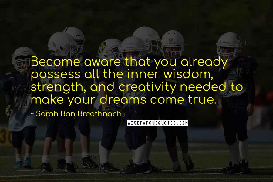 Sarah Ban Breathnach Quotes: Become aware that you already possess all the inner wisdom, strength, and creativity needed to make your dreams come true.