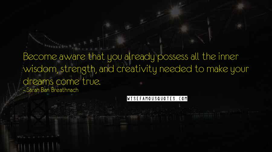 Sarah Ban Breathnach Quotes: Become aware that you already possess all the inner wisdom, strength, and creativity needed to make your dreams come true.