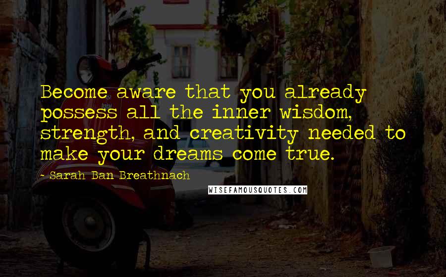 Sarah Ban Breathnach Quotes: Become aware that you already possess all the inner wisdom, strength, and creativity needed to make your dreams come true.