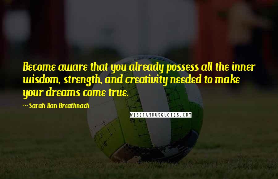 Sarah Ban Breathnach Quotes: Become aware that you already possess all the inner wisdom, strength, and creativity needed to make your dreams come true.