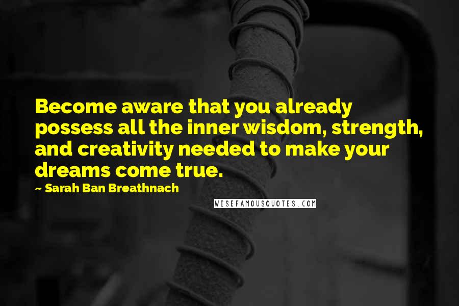 Sarah Ban Breathnach Quotes: Become aware that you already possess all the inner wisdom, strength, and creativity needed to make your dreams come true.