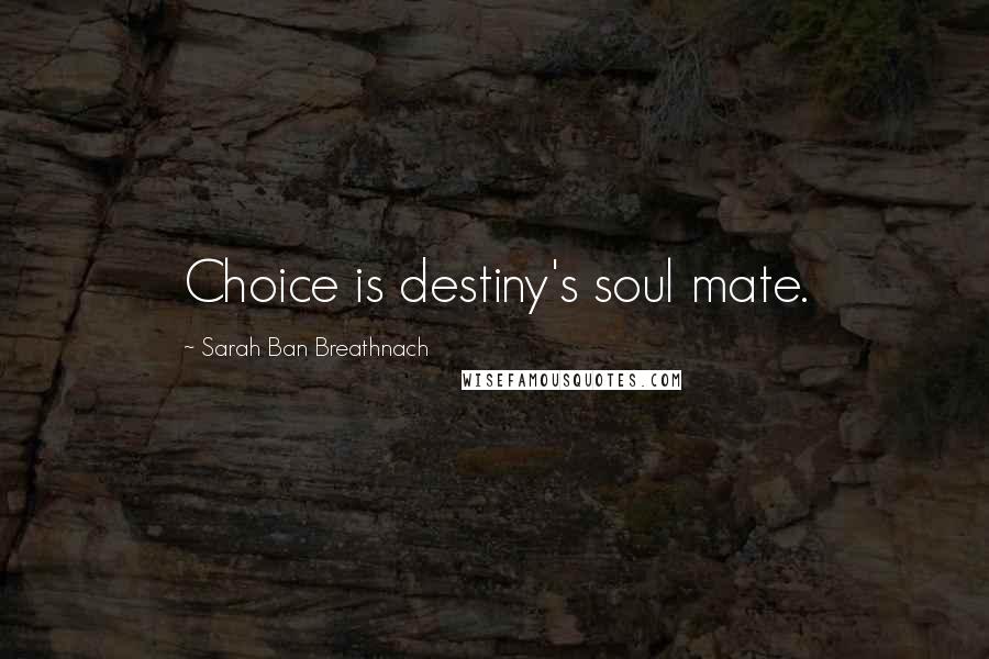 Sarah Ban Breathnach Quotes: Choice is destiny's soul mate.