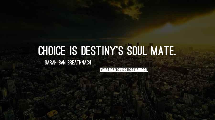 Sarah Ban Breathnach Quotes: Choice is destiny's soul mate.