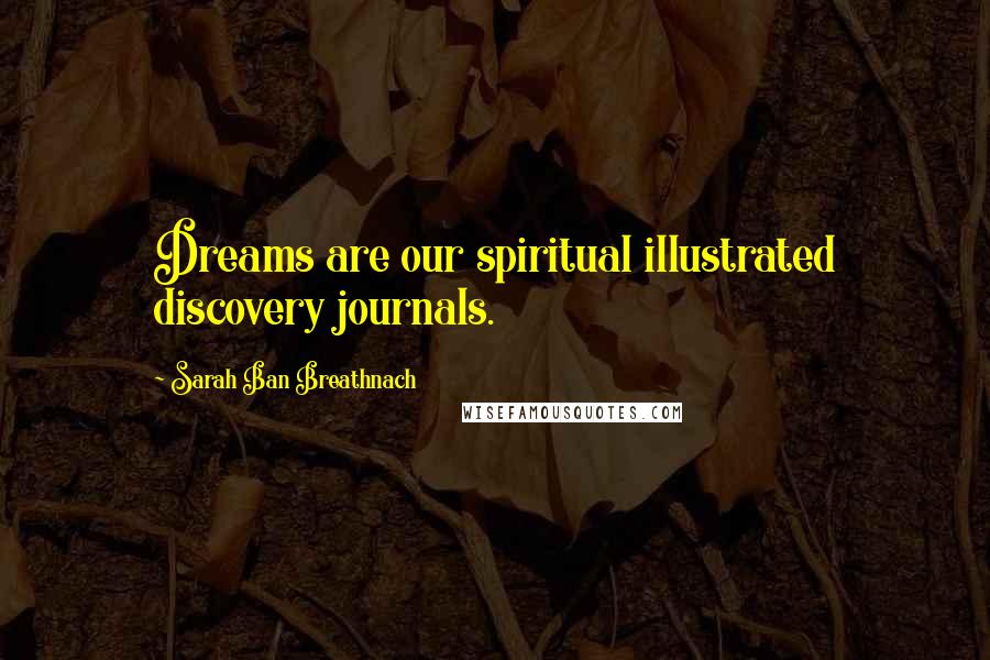 Sarah Ban Breathnach Quotes: Dreams are our spiritual illustrated discovery journals.