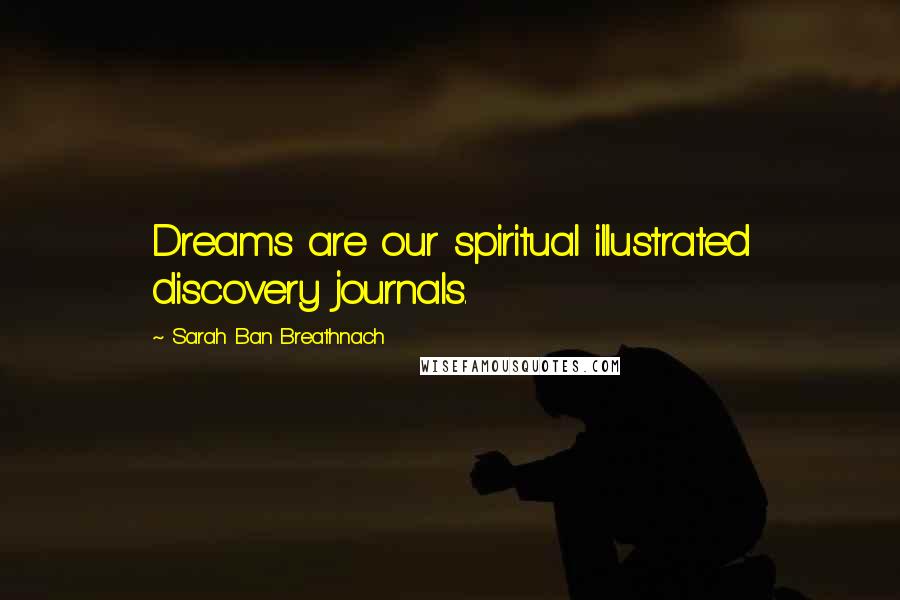 Sarah Ban Breathnach Quotes: Dreams are our spiritual illustrated discovery journals.